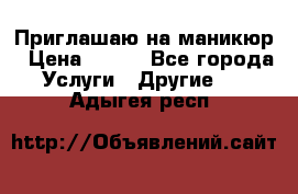 Приглашаю на маникюр › Цена ­ 500 - Все города Услуги » Другие   . Адыгея респ.